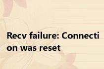 Recv failure: Connection was reset