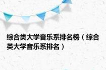 综合类大学音乐系排名榜（综合类大学音乐系排名）