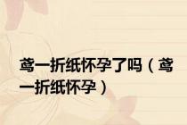 鸢一折纸怀孕了吗（鸢一折纸怀孕）