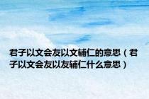 君子以文会友以文辅仁的意思（君子以文会友以友辅仁什么意思）