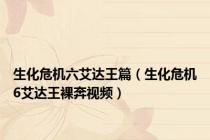 生化危机六艾达王篇（生化危机6艾达王裸奔视频）
