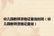 幼儿园教师资格证查询时间（幼儿园教师资格证查询）