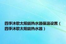 四季沐歌太阳能热水器保温设置（四季沐歌太阳能热水器）
