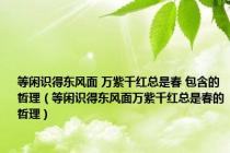 等闲识得东风面 万紫千红总是春 包含的哲理（等闲识得东风面万紫千红总是春的哲理）