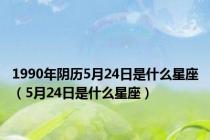 1990年阴历5月24日是什么星座（5月24日是什么星座）