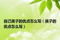 自己孩子的优点怎么写（孩子的优点怎么写）