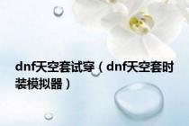 dnf天空套试穿（dnf天空套时装模拟器）