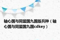 轴心国与同盟国九国版兵种（轴心国与同盟国九国cdkey）