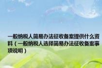 一般纳税人简易办法征收备案提供什么资料（一般纳税人选择简易办法征收备案事项说明）