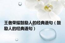 王者荣耀鼓励人的经典语句（鼓励人的经典语句）