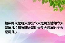 如果昨天是明天那么今天是周五请问今天是周几（如果昨天是明天今天是周五今天是周几）