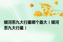 银河系九大行星哪个最大（银河系九大行星）