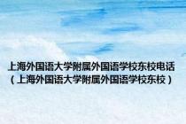 上海外国语大学附属外国语学校东校电话（上海外国语大学附属外国语学校东校）