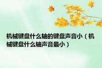 机械键盘什么轴的键盘声音小（机械键盘什么轴声音最小）