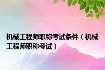 机械工程师职称考试条件（机械工程师职称考试）
