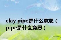 clay pipe是什么意思（pipe是什么意思）