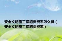 安全文明施工措施费费率怎么算（安全文明施工措施费费率）