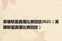 英雄联盟直播比赛回放2021（英雄联盟直播比赛回放）
