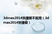 3dmax2014快捷键不能用（3dmax2014快捷键）