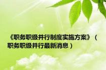 《职务职级并行制度实施方案》（职务职级并行最新消息）