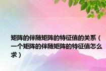 矩阵的伴随矩阵的特征值的关系（一个矩阵的伴随矩阵的特征值怎么求）
