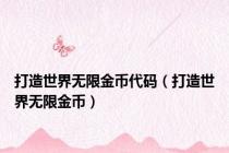 打造世界无限金币代码（打造世界无限金币）