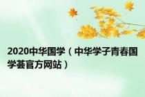 2020中华国学（中华学子青春国学荟官方网站）