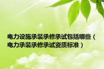 电力设施承装承修承试包括哪些（电力承装承修承试资质标准）