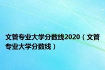 文管专业大学分数线2020（文管专业大学分数线）