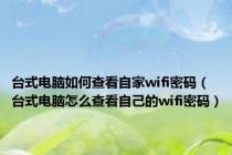 台式电脑如何查看自家wifi密码（台式电脑怎么查看自己的wifi密码）