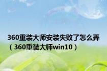 360重装大师安装失败了怎么弄（360重装大师win10）