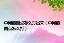 中间的圆点怎么打出来（中间的圆点怎么打）