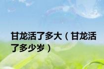 甘龙活了多大（甘龙活了多少岁）