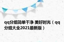 qq分组简单干净 美好时光（qq分组大全2021最新版）