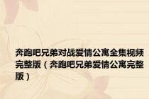 奔跑吧兄弟对战爱情公寓全集视频完整版（奔跑吧兄弟爱情公寓完整版）