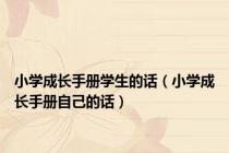 小学成长手册学生的话（小学成长手册自己的话）