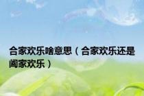 合家欢乐啥意思（合家欢乐还是阖家欢乐）
