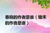 春晓的作者是谁（锄禾的作者是谁）