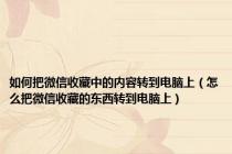 如何把微信收藏中的内容转到电脑上（怎么把微信收藏的东西转到电脑上）