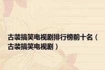 古装搞笑电视剧排行榜前十名（古装搞笑电视剧）