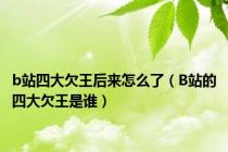 b站四大欠王后来怎么了（B站的四大欠王是谁）