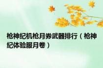 枪神纪机枪月券武器排行（枪神纪体验服月卷）
