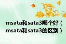 msata和sata3哪个好（msata和sata3的区别）