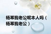 杨幂我老公呢本人吗（杨幂我老公）