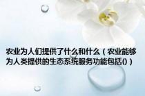 农业为人们提供了什么和什么（农业能够为人类提供的生态系统服务功能包括()）
