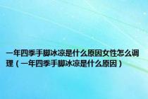 一年四季手脚冰凉是什么原因女性怎么调理（一年四季手脚冰凉是什么原因）