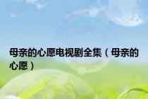 母亲的心愿电视剧全集（母亲的心愿）