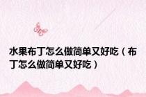 水果布丁怎么做简单又好吃（布丁怎么做简单又好吃）