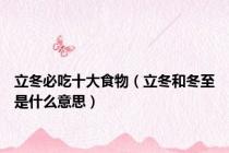 立冬必吃十大食物（立冬和冬至是什么意思）