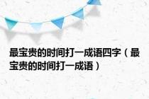 最宝贵的时间打一成语四字（最宝贵的时间打一成语）